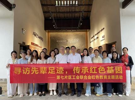 赓续红色血脉 凝聚奋进合力——省直单元第七片区工会结合会发展红色教育主题活动暨上半年工作会